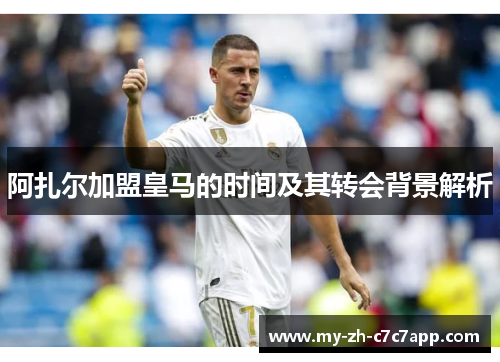 阿扎尔加盟皇马的时间及其转会背景解析